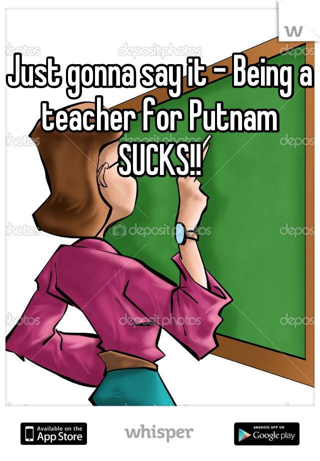 Just gonna say it - Being a teacher for Putnam SUCKS!!