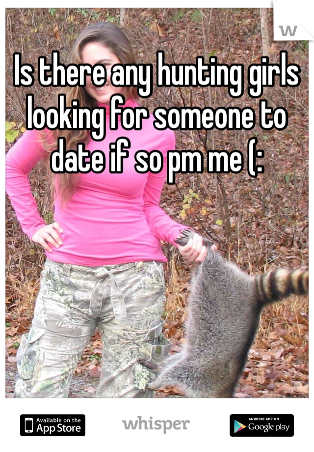 Is there any hunting girls looking for someone to date if so pm me (: