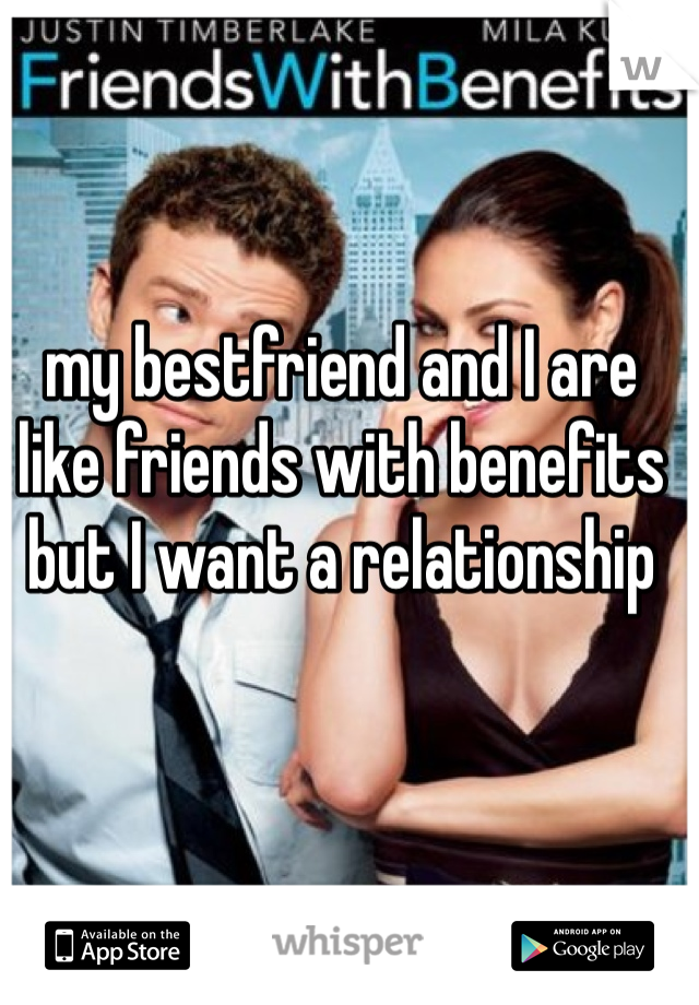 my bestfriend and I are like friends with benefits but I want a relationship  