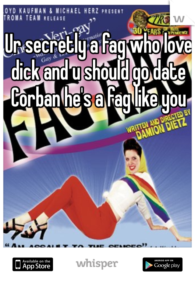 Ur secretly a fag who love dick and u should go date Corban he's a fag like you 