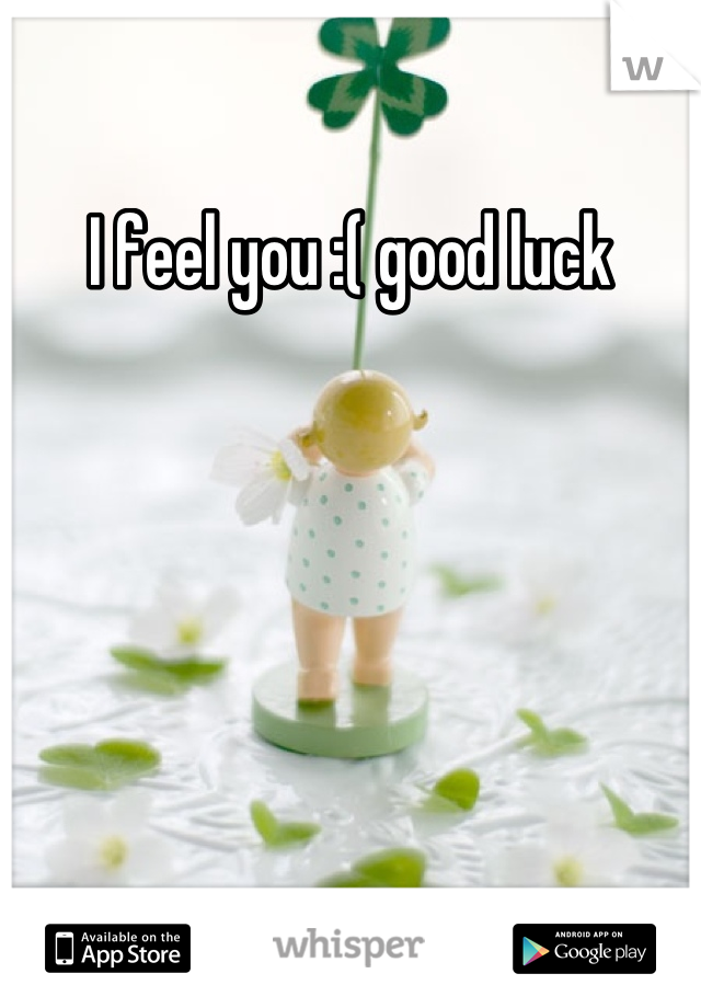 I feel you :( good luck