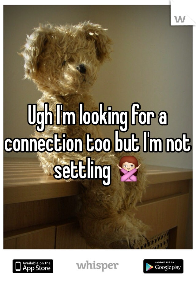Ugh I'm looking for a connection too but I'm not settling 🙅