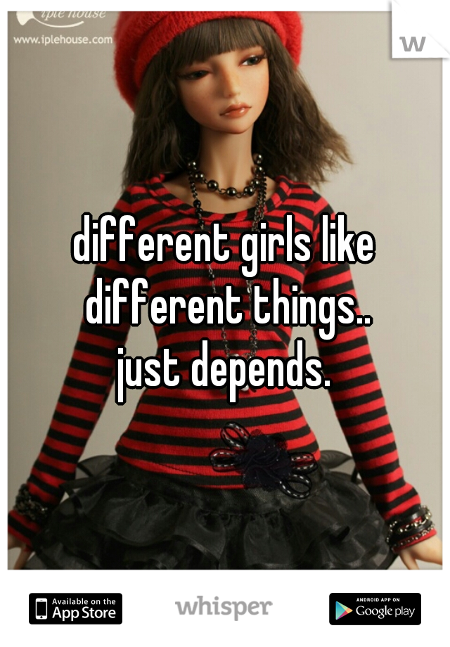 different girls like different things..
just depends.