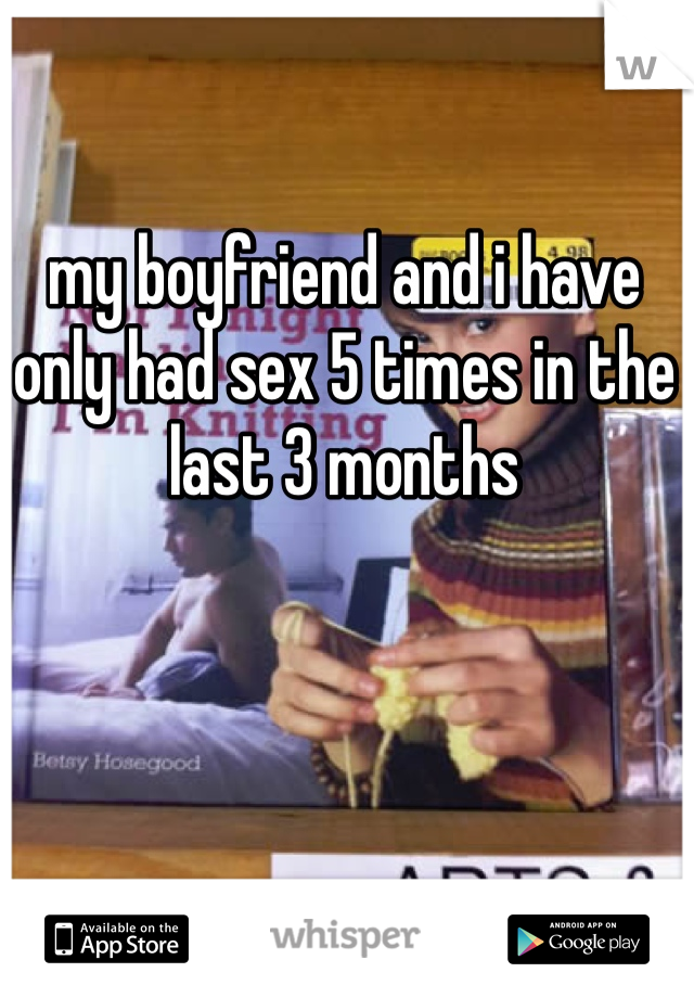 my boyfriend and i have only had sex 5 times in the last 3 months