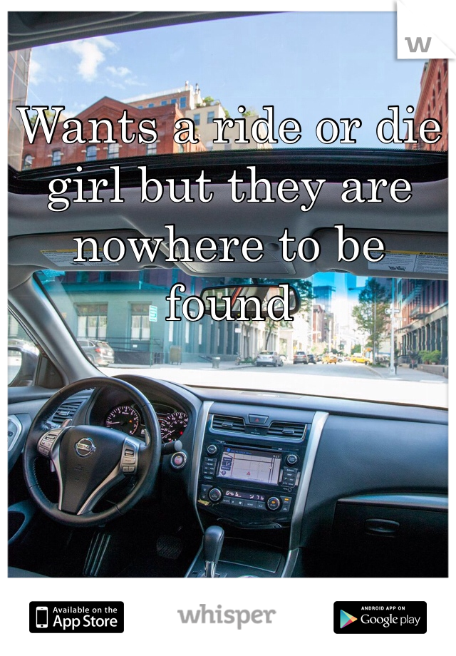 Wants a ride or die girl but they are nowhere to be found
