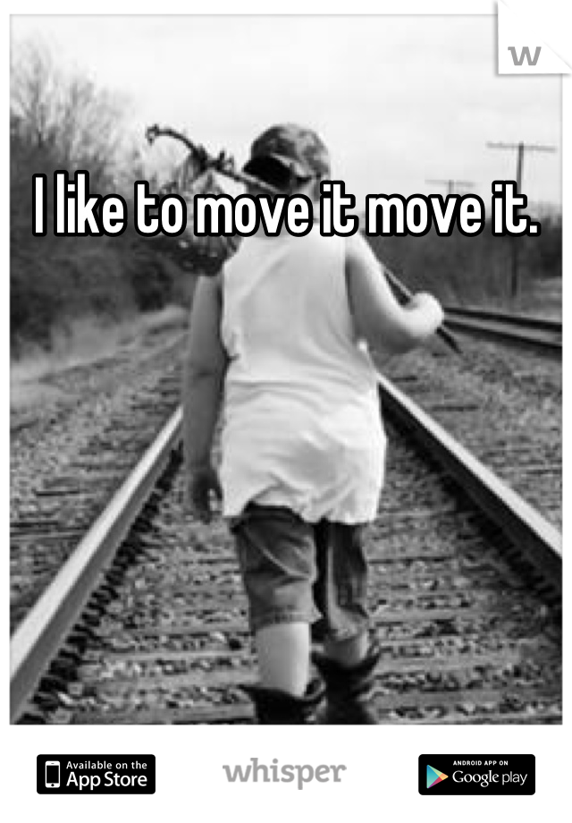 I like to move it move it.