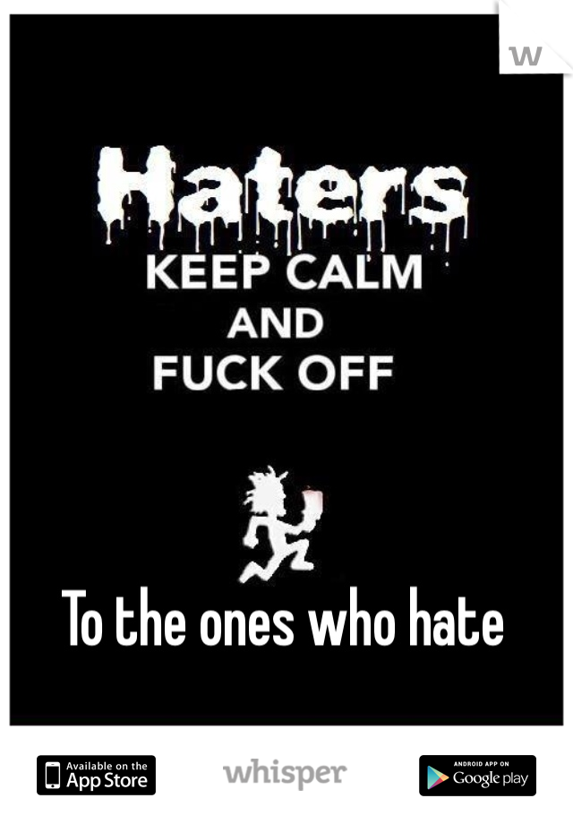 To the ones who hate 
