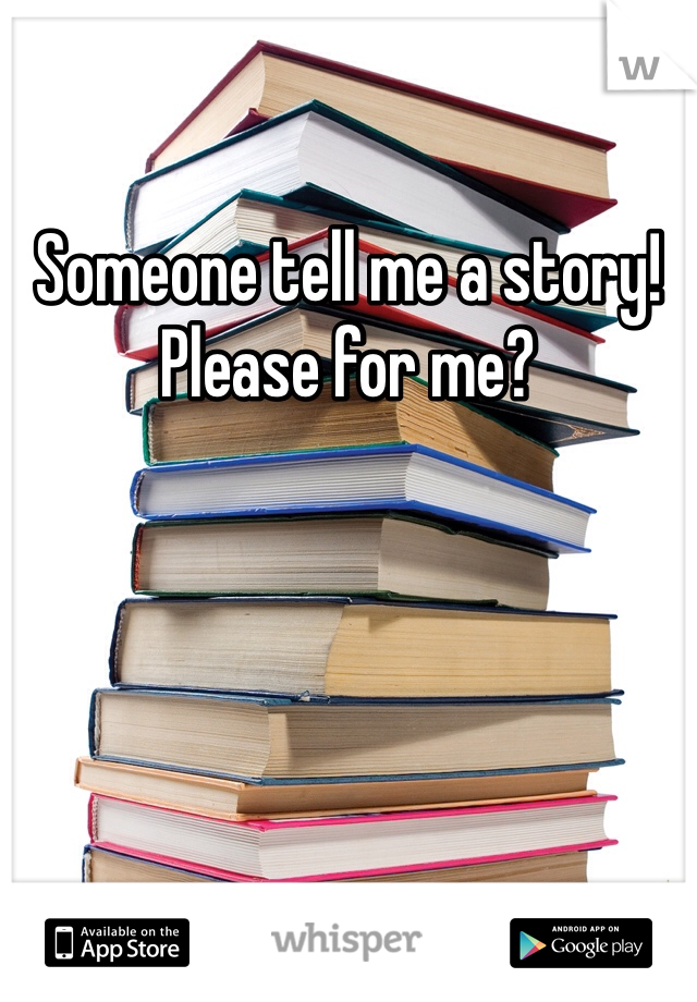 Someone tell me a story! Please for me? 