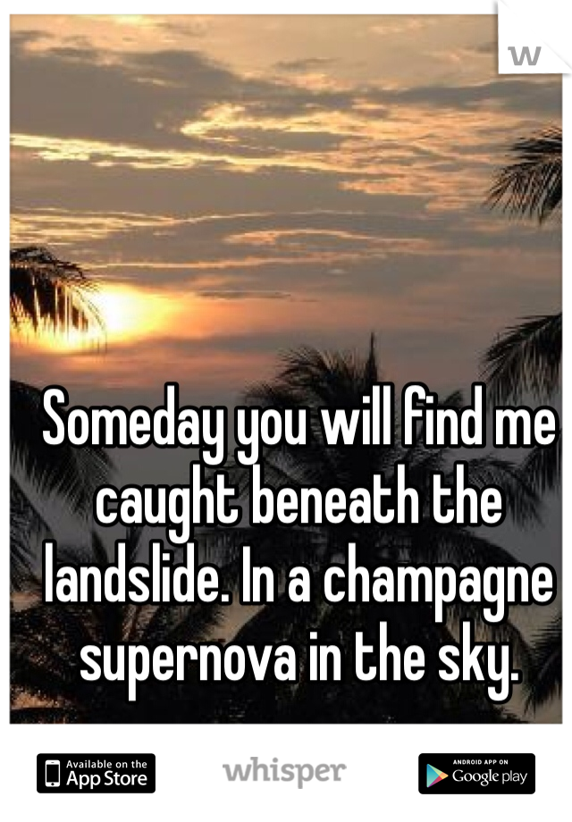 Someday you will find me caught beneath the landslide. In a champagne supernova in the sky.