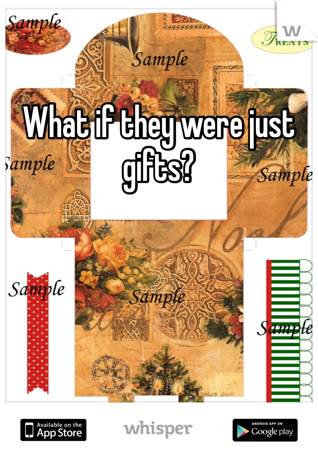 What if they were just gifts? 