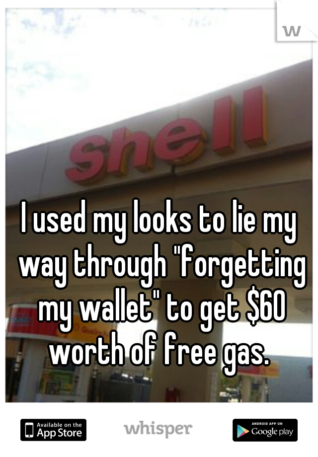 I used my looks to lie my way through "forgetting my wallet" to get $60 worth of free gas. 
