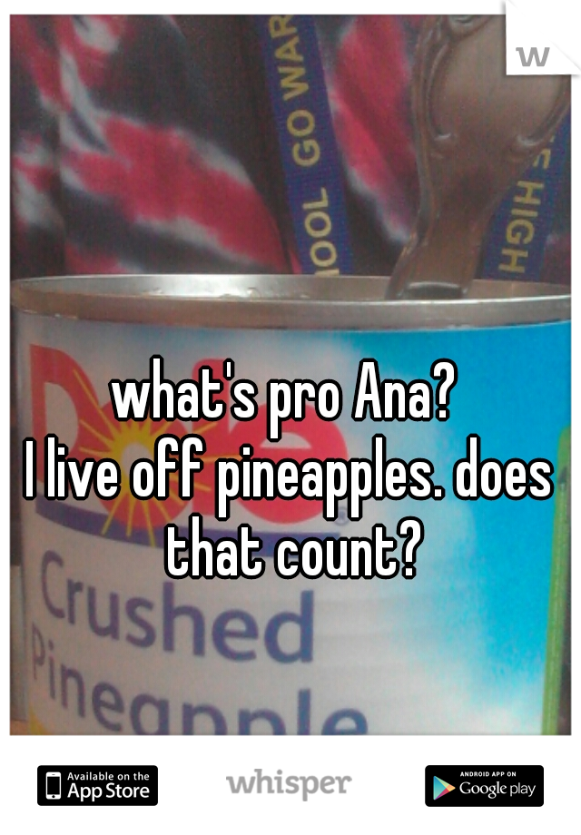 what's pro Ana? 

I live off pineapples. does that count?