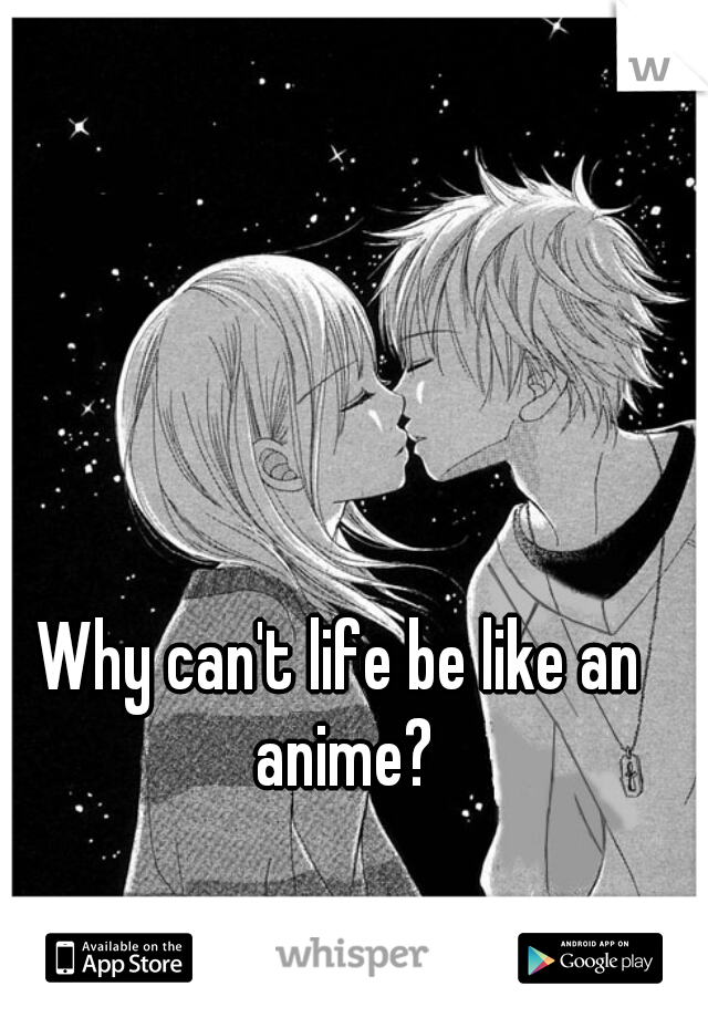 Why can't life be like an anime?