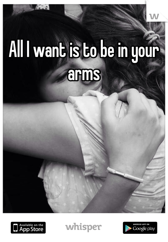 All I want is to be in your arms