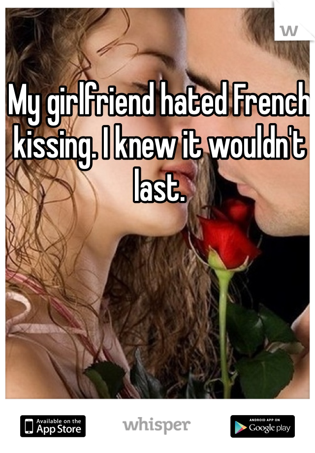 My girlfriend hated French kissing. I knew it wouldn't last.