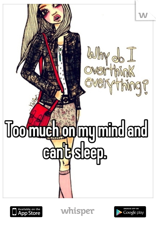 Too much on my mind and can't sleep. 