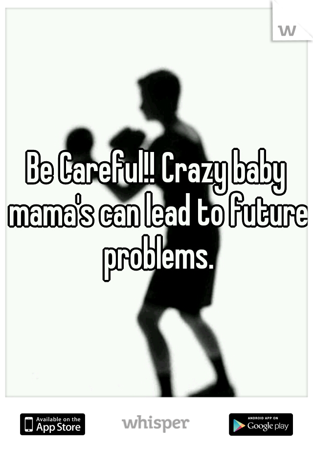 Be Careful!! Crazy baby mama's can lead to future problems.