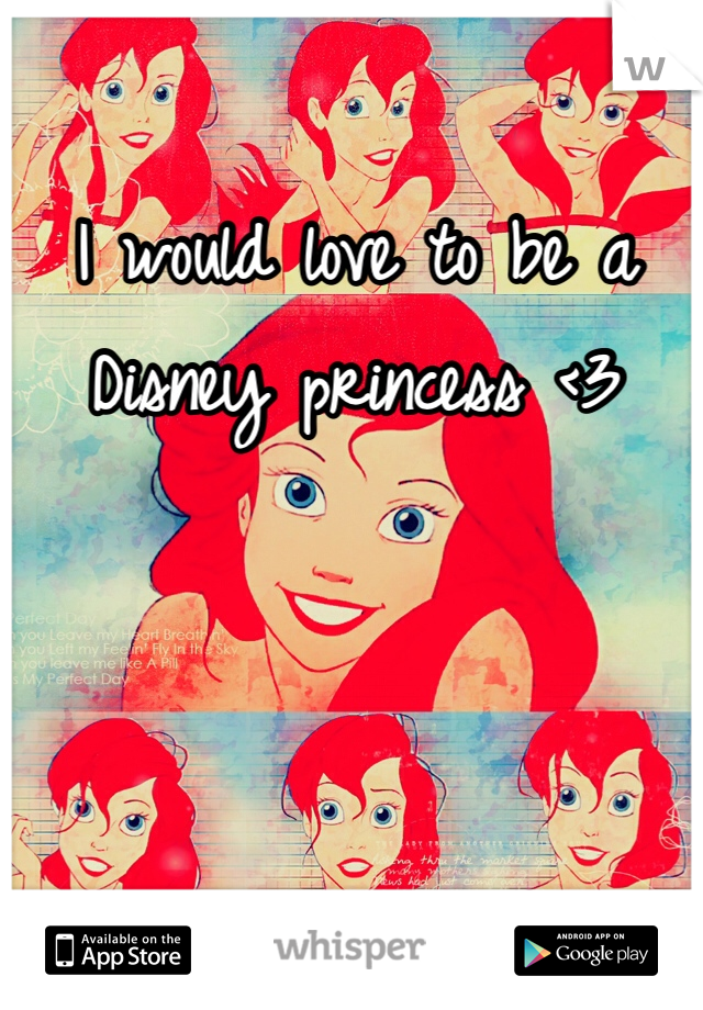 I would love to be a Disney princess <3