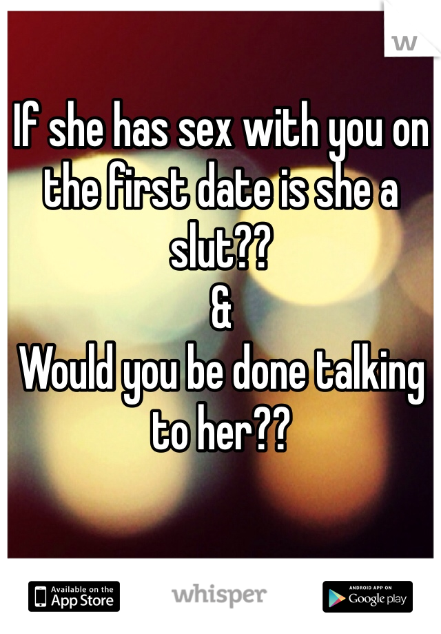 If she has sex with you on the first date is she a slut??
&
Would you be done talking to her??