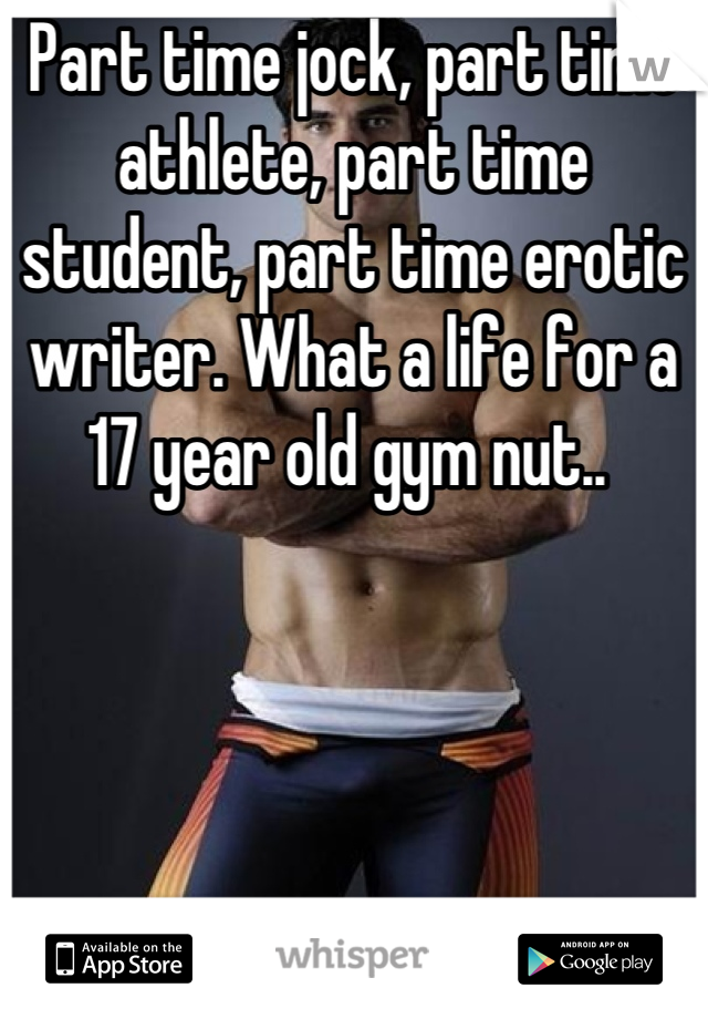 Part time jock, part time athlete, part time student, part time erotic writer. What a life for a 17 year old gym nut.. 