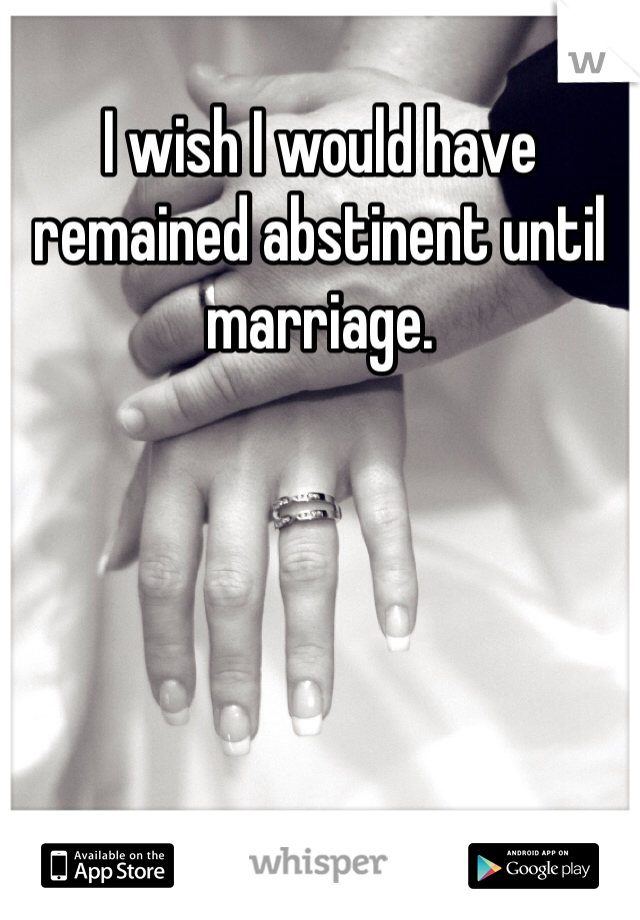 I wish I would have remained abstinent until marriage. 