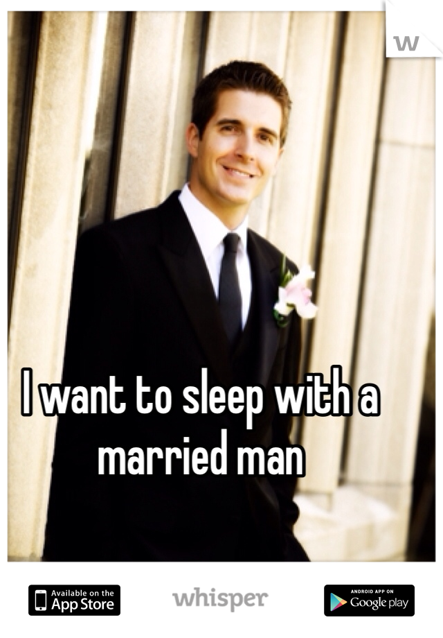 I want to sleep with a married man
