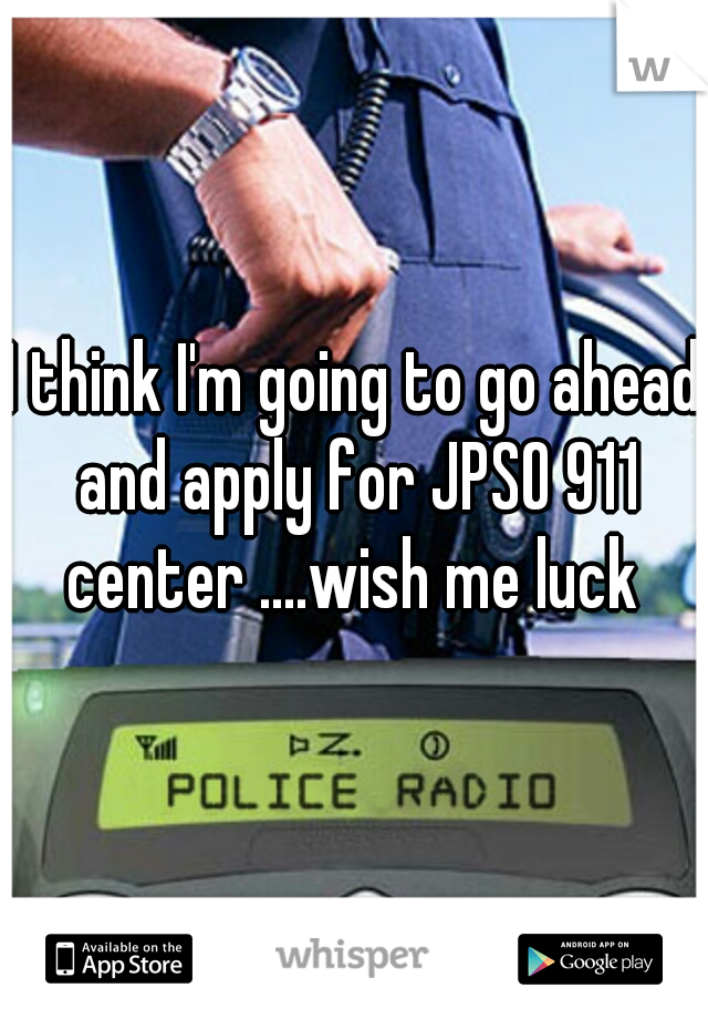 I think I'm going to go ahead and apply for JPSO 911 center ....wish me luck 