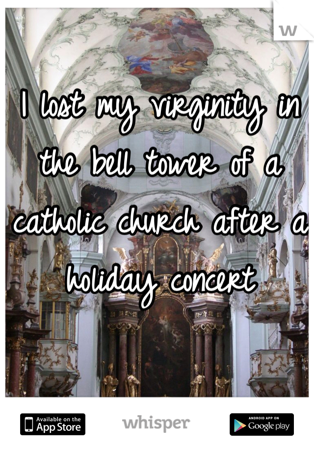 I lost my virginity in the bell tower of a catholic church after a holiday concert 