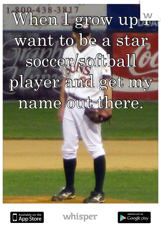 When I grow up I want to be a star soccer/softball player and get my name out there. 