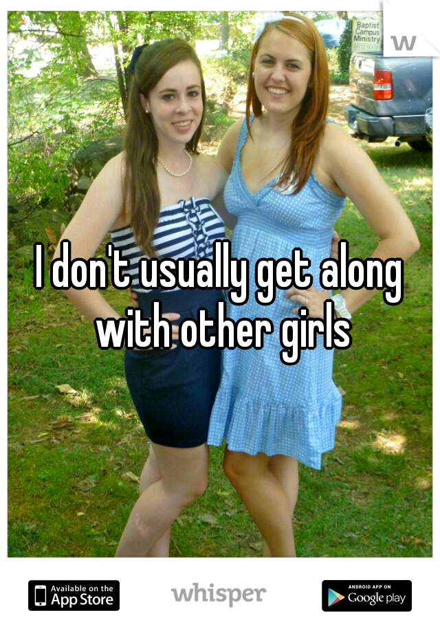 I don't usually get along with other girls