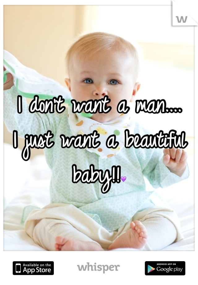 I don't want a man....
I just want a beautiful baby!!💜