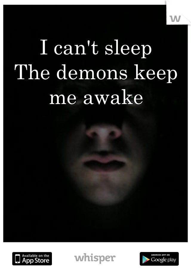 I can't sleep
The demons keep me awake
