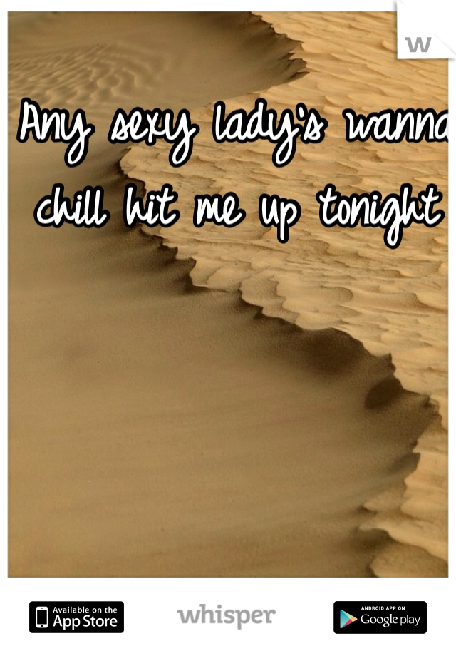 Any sexy lady's wanna chill hit me up tonight