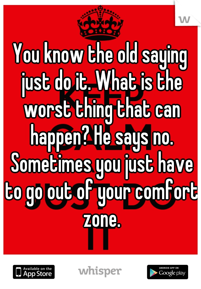 You know the old saying just do it. What is the worst thing that can happen? He says no. Sometimes you just have to go out of your comfort zone.