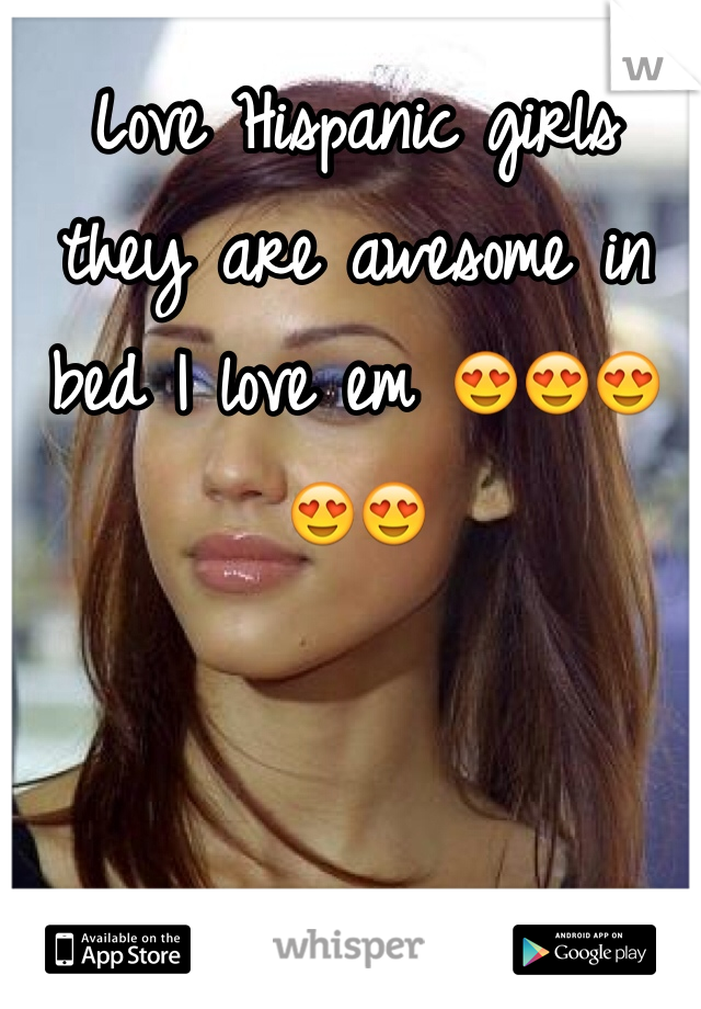 Love Hispanic girls they are awesome in bed I love em 😍😍😍😍😍