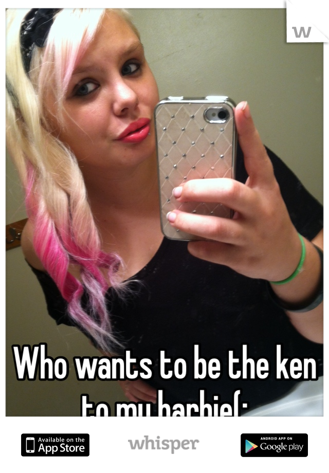 Who wants to be the ken to my barbie(: