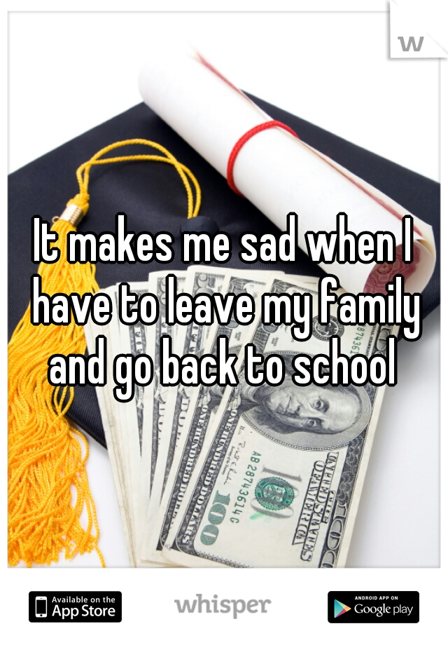 It makes me sad when I have to leave my family and go back to school 