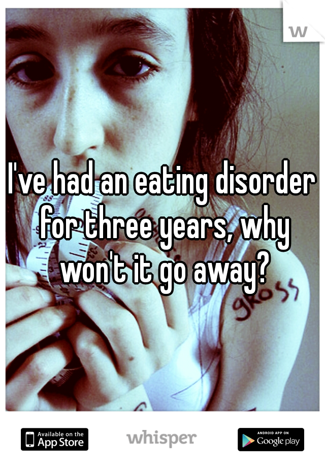 I've had an eating disorder for three years, why won't it go away?