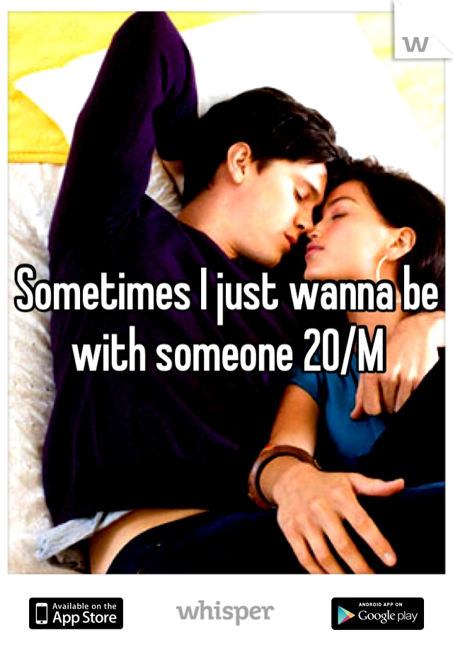 Sometimes I just wanna be with someone 20/M