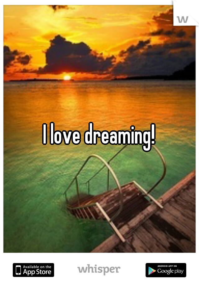 I love dreaming!