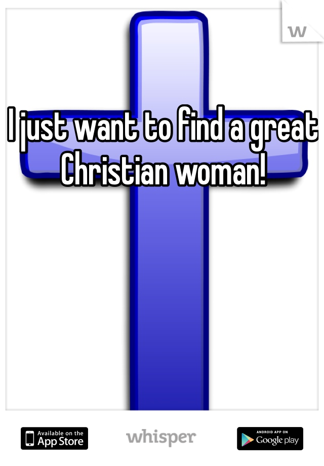 I just want to find a great Christian woman!
