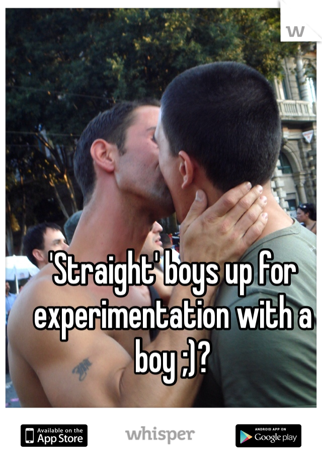 'Straight' boys up for experimentation with a boy ;)?