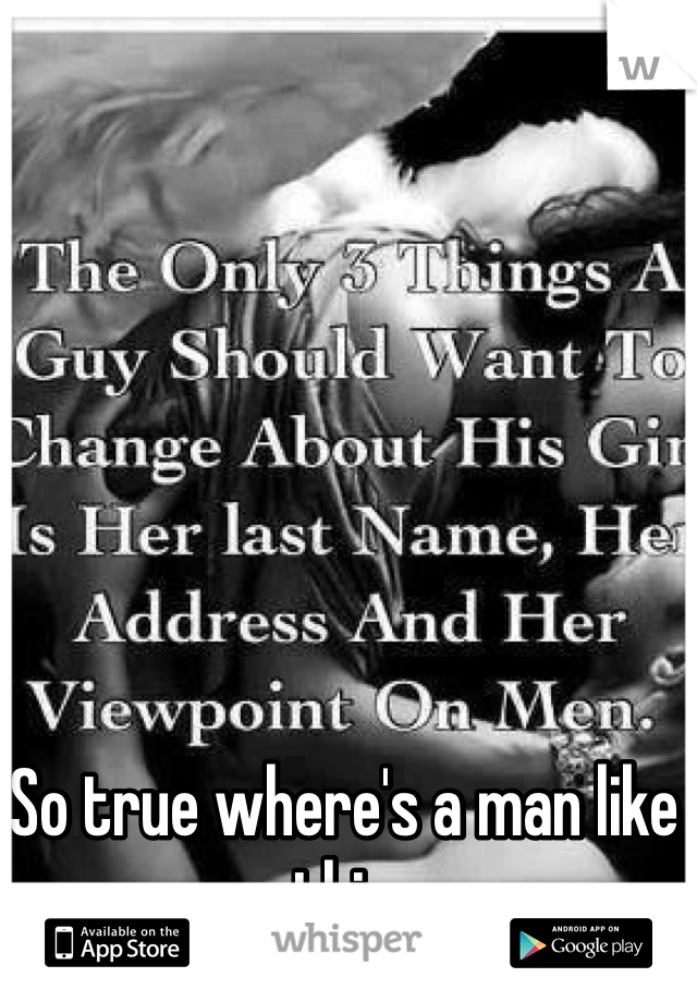 So true where's a man like this 