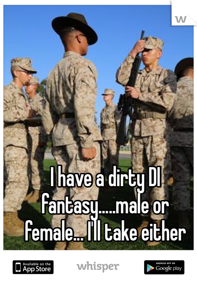 I have a dirty DI fantasy.....male or female... I'll take either
