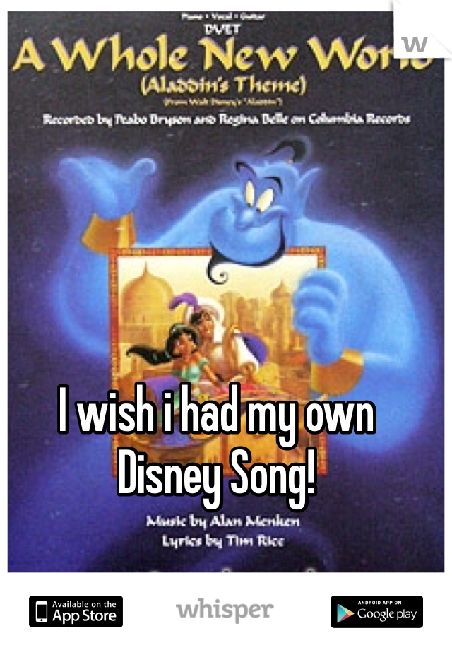 I wish i had my own 
Disney Song!