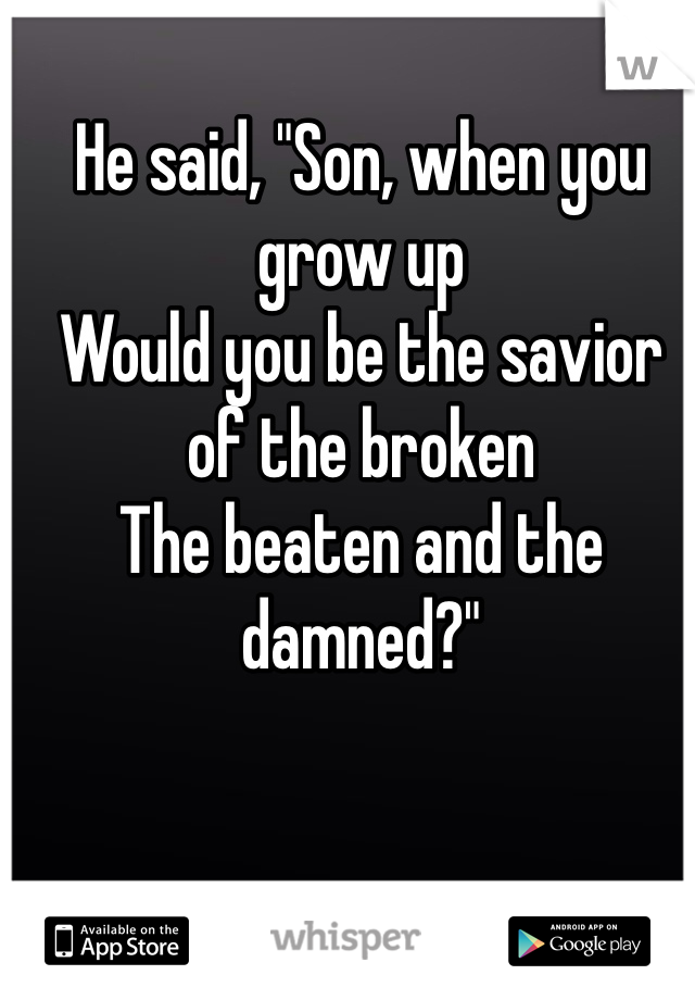 He said, "Son, when you grow up
Would you be the savior of the broken
The beaten and the damned?"