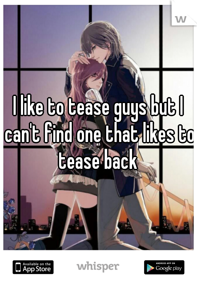 I like to tease guys but I can't find one that likes to tease back 