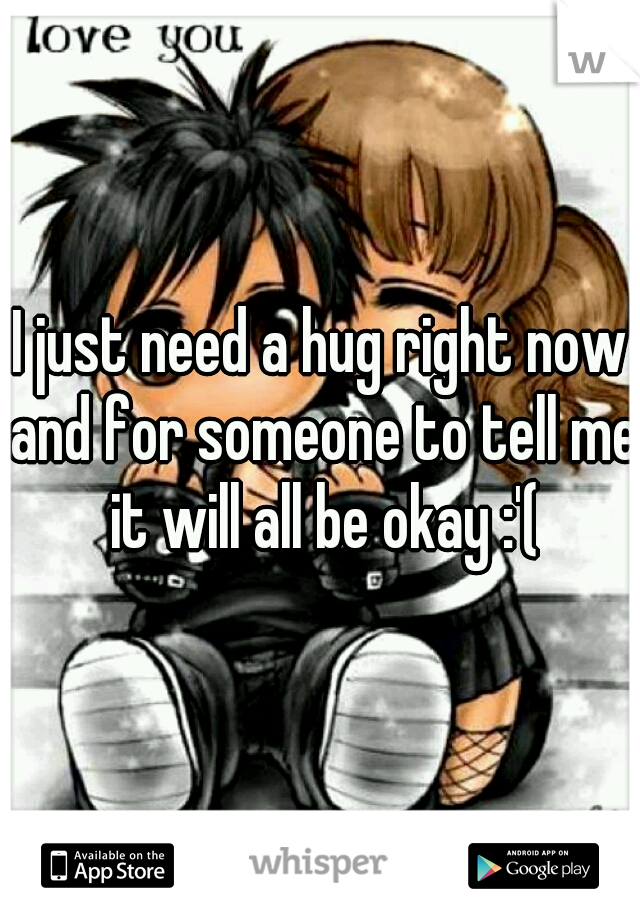 I just need a hug right now and for someone to tell me it will all be okay :'(
