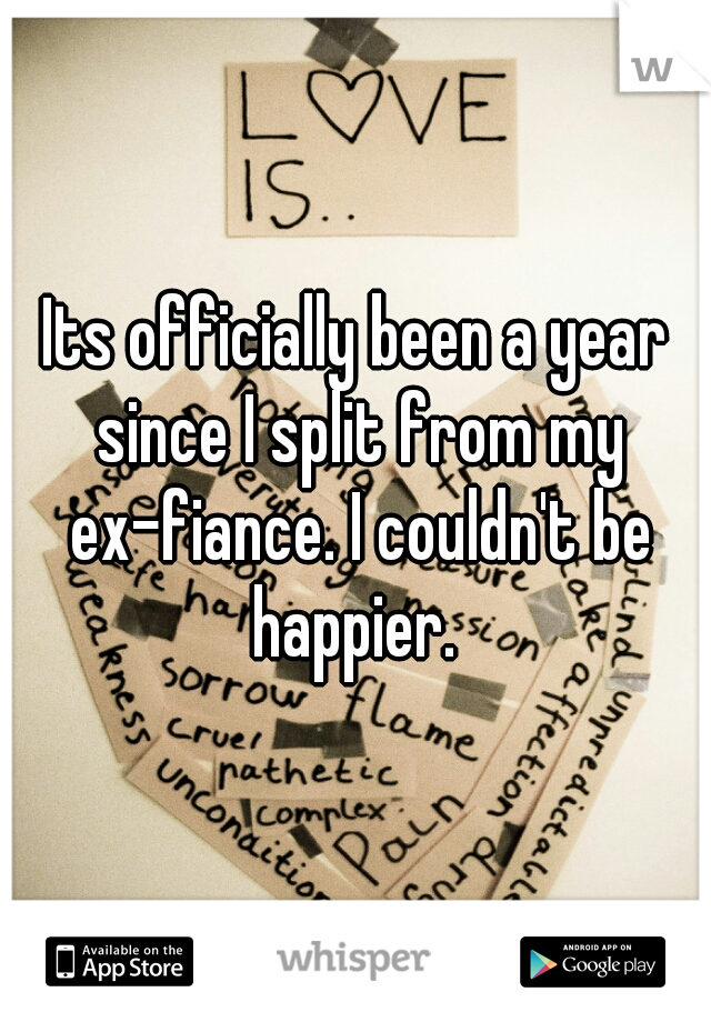 Its officially been a year since I split from my ex-fiance. I couldn't be happier. 