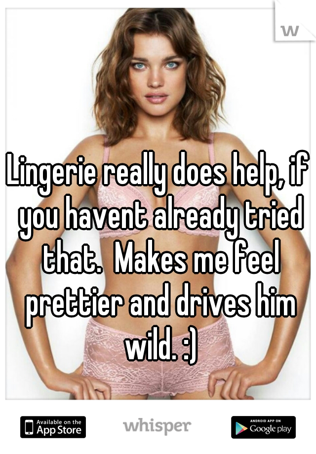 Lingerie really does help, if you havent already tried that.  Makes me feel prettier and drives him wild. :)